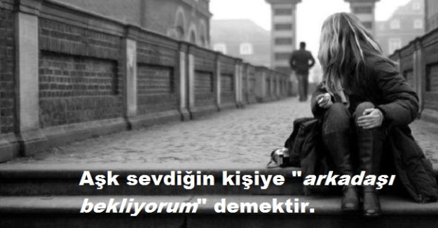 Aşk sevdiğin kişiye arkadaşı bekliyorum demektir