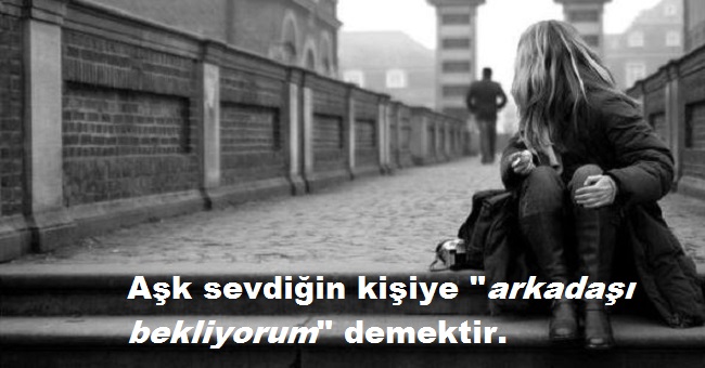 Aşk sevdiğin kişiye arkadaşı bekliyorum demektir